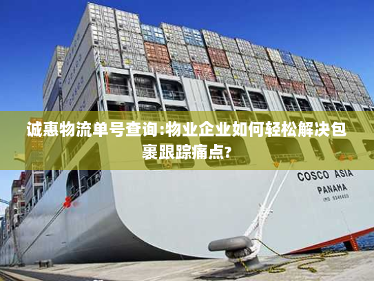 诚惠物流单号查询:物业企业如何轻松解决包裹跟踪痛点?