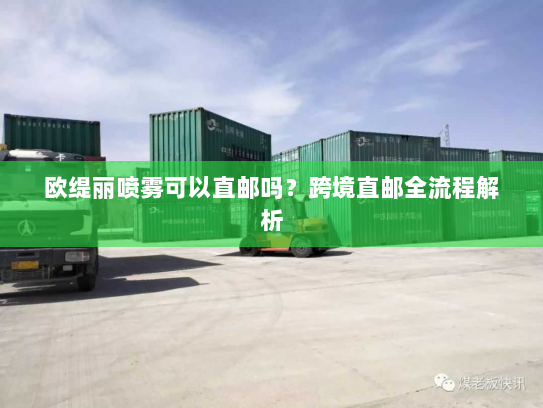 欧缇丽喷雾可以直邮吗?跨境直邮全流程解析 欧缇丽喷雾可以直邮吗?跨境直邮全流程解析