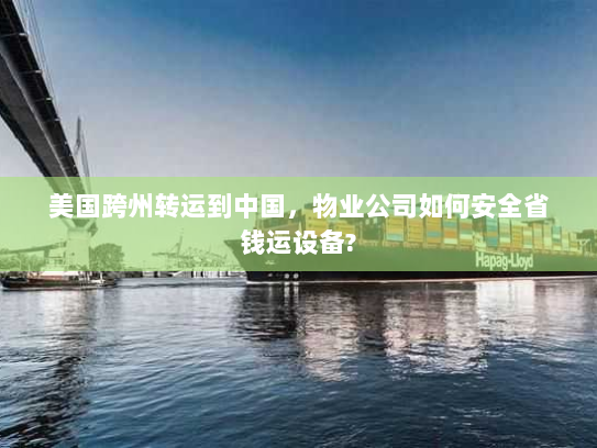 美国跨州转运到中国，物业公司如何安全省钱运设备?