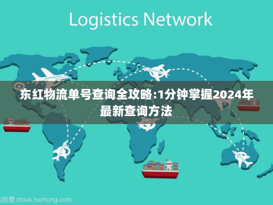 东红物流单号查询全攻略:1分钟掌握2024年最新查询方法
