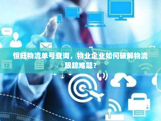 恒旺物流单号查询，物业企业如何破解物流跟踪难题？