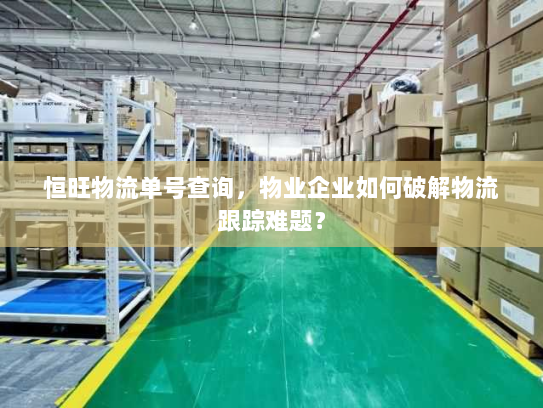恒旺物流单号查询，物业企业如何破解物流跟踪难题？