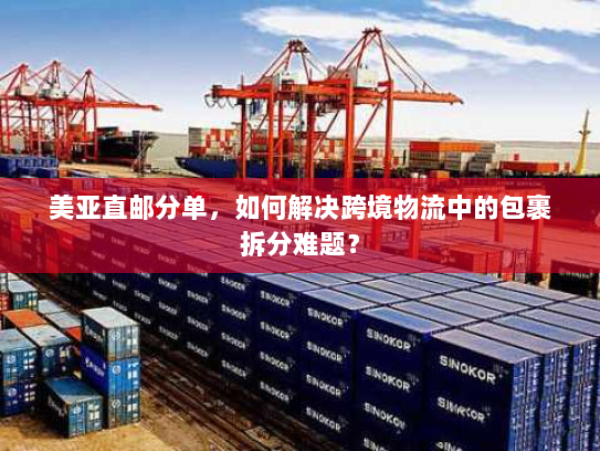 美亚直邮分单，如何解决跨境物流中的包裹拆分难题？