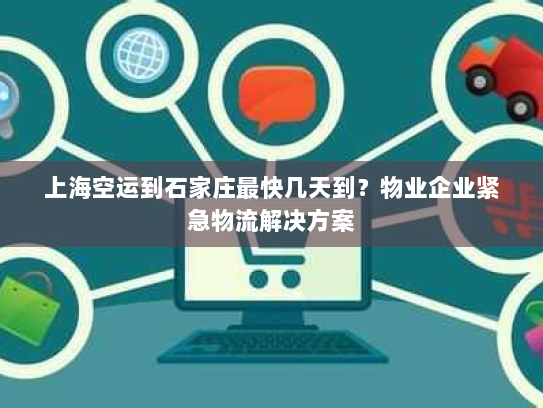 上海空运到石家庄最快几天到?物业企业紧急物流解决方案 上海空运到石家庄最快几天到?物业企业紧急物流解决方案