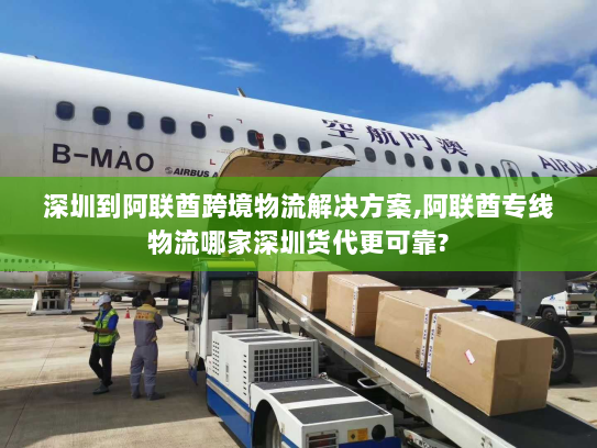 深圳到阿联酋跨境物流解决方案,阿联酋专线物流哪家深圳货代更可靠?