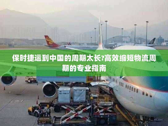 保时捷运到中国的周期太长?高效缩短物流周期的专业指南