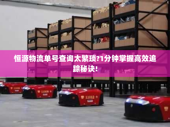 恒源物流单号查询太繁琐?1分钟掌握高效追踪秘诀!