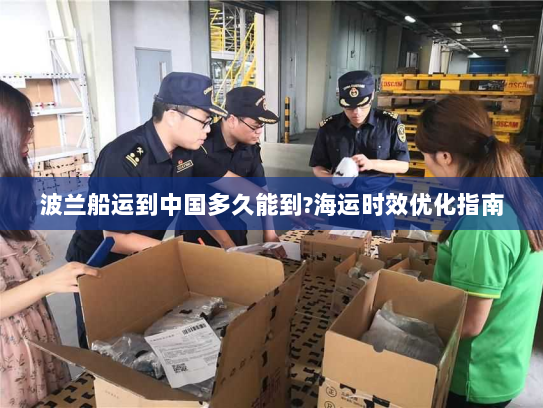 波兰船运到中国多久能到?海运时效优化指南