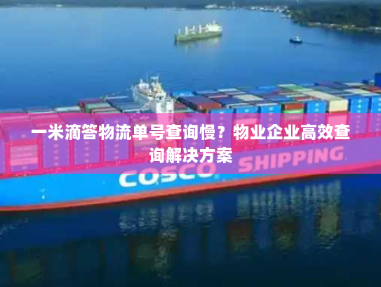 一米滴答物流单号查询慢？物业企业高效查询解决方案
