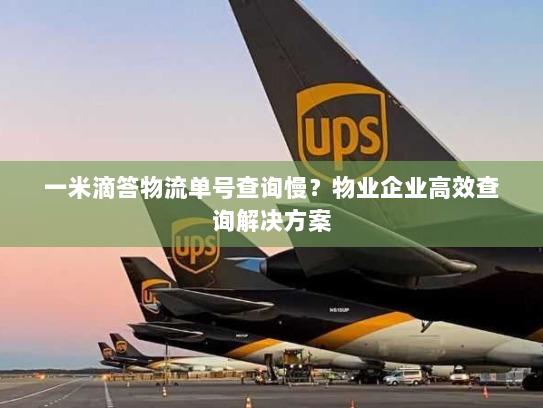 一米滴答物流单号查询慢？物业企业高效查询解决方案