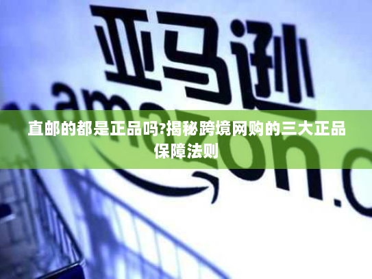 直邮的都是正品吗?揭秘跨境网购的三大正品保障法则 直邮的都是正品吗?揭秘跨境网购的三大正品保障法则