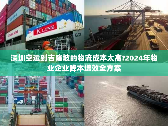 深圳空运到吉隆坡的物流成本太高?2024年物业企业降本增效全方案