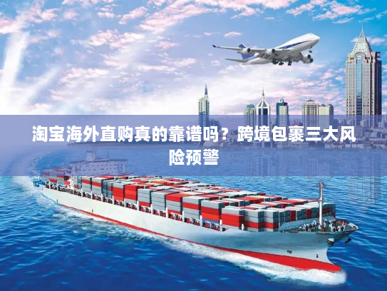 淘宝海外直购真的靠谱吗？跨境包裹三大风险预警
