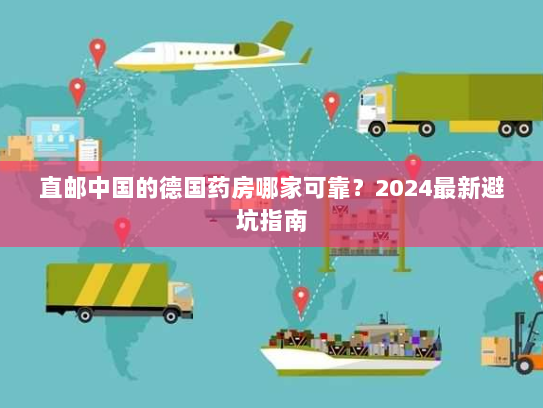 直邮中国的德国药房哪家可靠？2024最新避坑指南