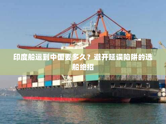 印度船运到中国要多久?避开延误陷阱的选船绝招 印度船运到中国要多久?避开延误陷阱的选船绝招