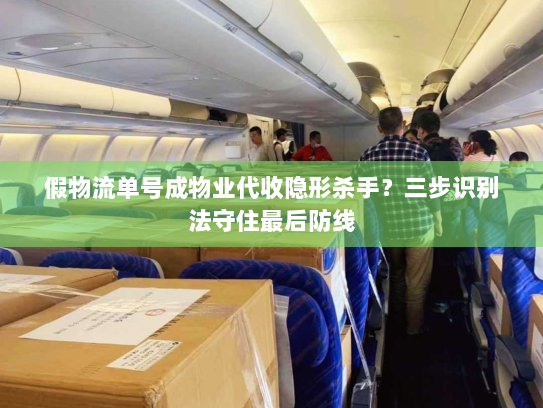假物流单号成物业代收隐形杀手?三步识别法守住最后防线 假物流单号成物业代收隐形杀手?三步识别法守住最后防线