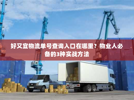 好又宜物流单号查询入口在哪里？物业人必备的3种实战方法