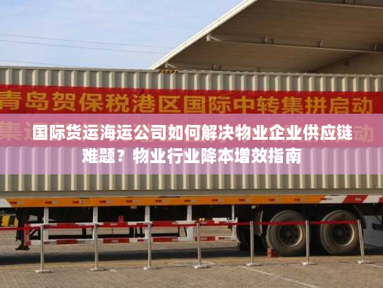 国际货运海运公司如何解决物业企业供应链难题？物业行业降本增效指南