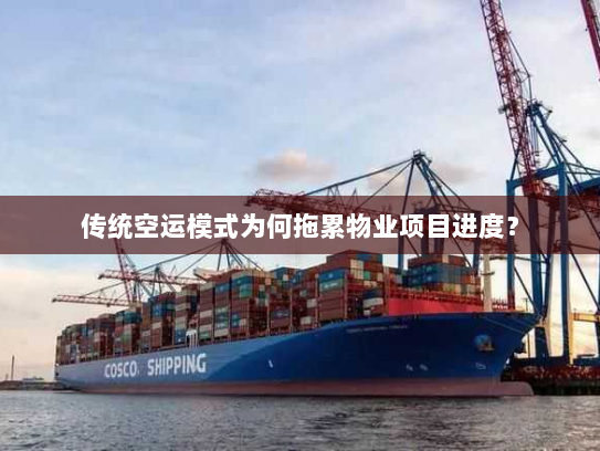 传统空运模式为何拖累物业项目进度? 传统空运模式为何拖累物业项目进度?