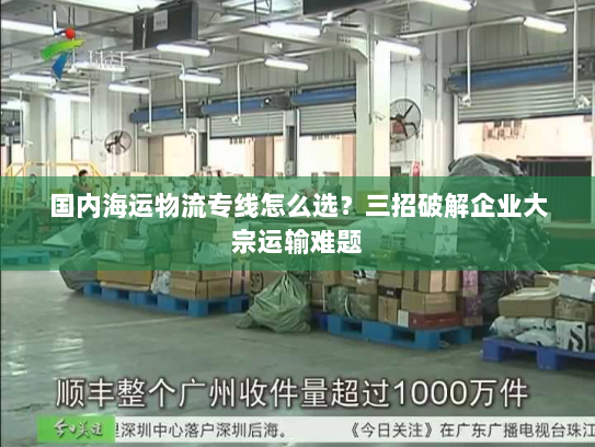 国内海运物流专线怎么选?三招破解企业大宗运输难题 国内海运物流专线怎么选?三招破解企业大宗运输难题