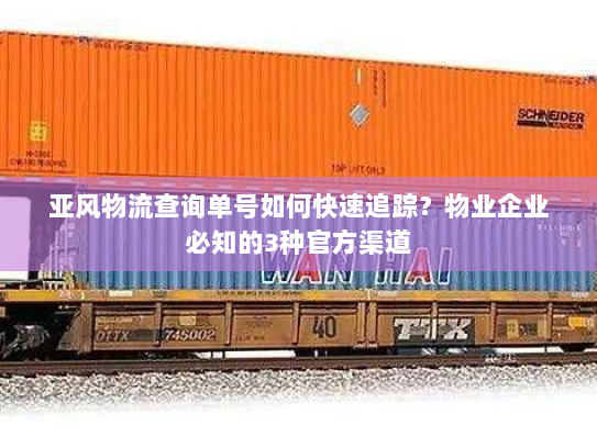 亚风物流查询单号如何快速追踪？物业企业必知的3种官方渠道