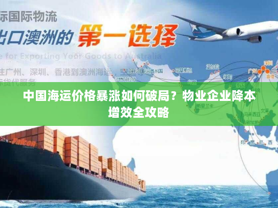 中国海运价格暴涨如何破局？物业企业降本增效全攻略