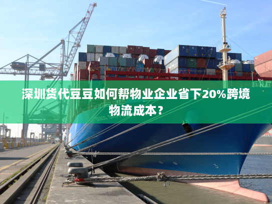 深圳货代豆豆如何帮物业企业省下20%跨境物流成本？