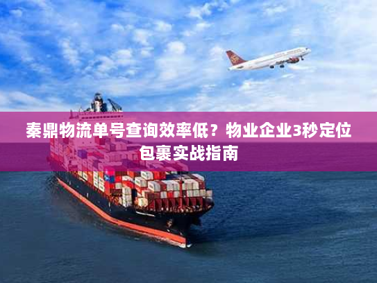 秦鼎物流单号查询效率低?物业企业3秒定位包裹实战指南 秦鼎物流单号查询效率低?物业企业3秒定位包裹实战指南