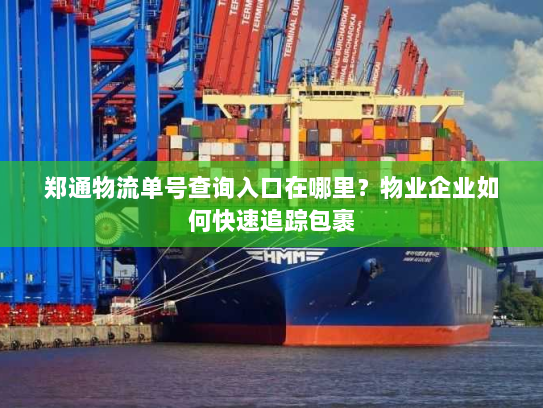 郑通物流单号查询入口在哪里?物业企业如何快速追踪包裹 郑通物流单号查询入口在哪里?物业企业如何快速追踪包裹