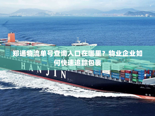 郑通物流单号查询入口在哪里?物业企业如何快速追踪包裹 郑通物流单号查询入口在哪里?物业企业如何快速追踪包裹