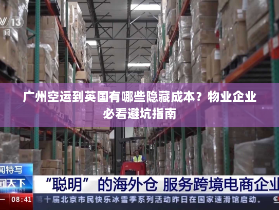 广州空运到英国有哪些隐藏成本？物业企业必看避坑指南
