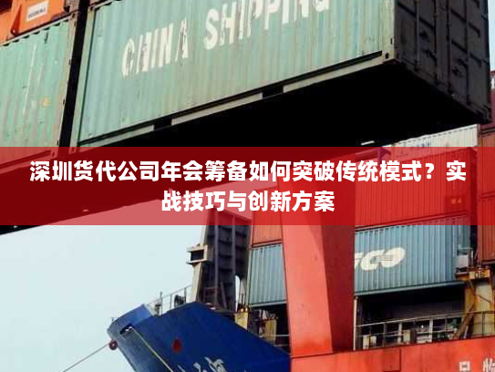 深圳货代公司年会筹备如何突破传统模式?实战技巧与创新方案 深圳货代公司年会筹备如何突破传统模式?实战技巧与创新方案