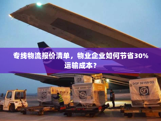 专线物流报价清单，物业企业如何节省30%运输成本？