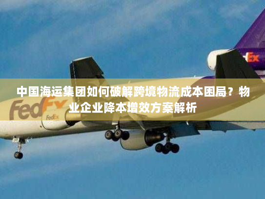 中国海运集团如何破解跨境物流成本困局？物业企业降本增效方案解析