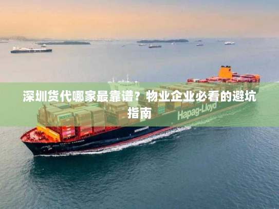 深圳货代哪家最靠谱？物业企业必看的避坑指南