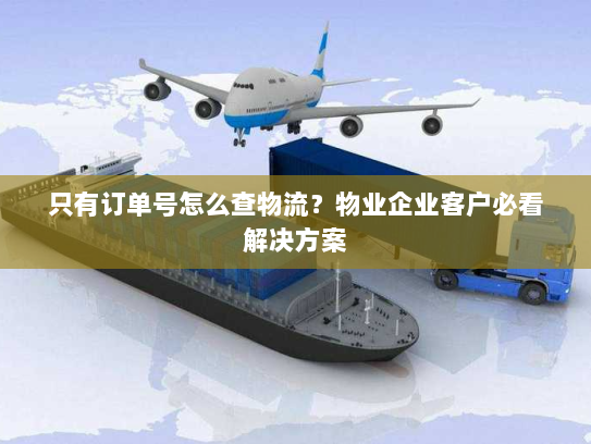 只有订单号怎么查物流？物业企业客户必看解决方案