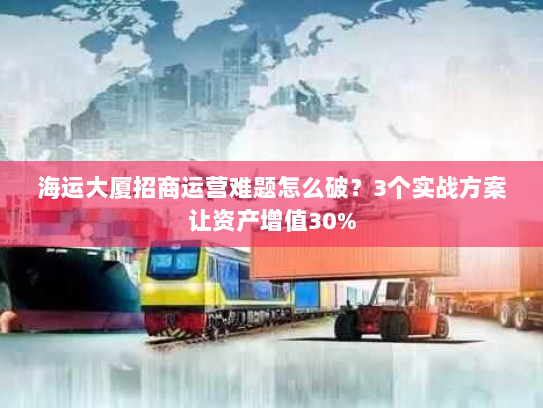 海运大厦招商运营难题怎么破？3个实战方案让资产增值30%