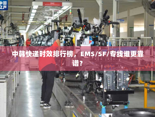 中韩快递时效排行榜，EMS/SF/专线谁更靠谱？