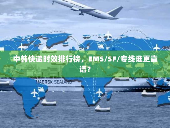 中韩快递时效排行榜，EMS/SF/专线谁更靠谱？