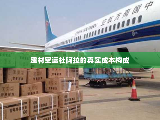 建材空运杜阿拉的真实成本构成