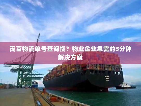 茂富物流单号查询慢？物业企业急需的3分钟解决方案