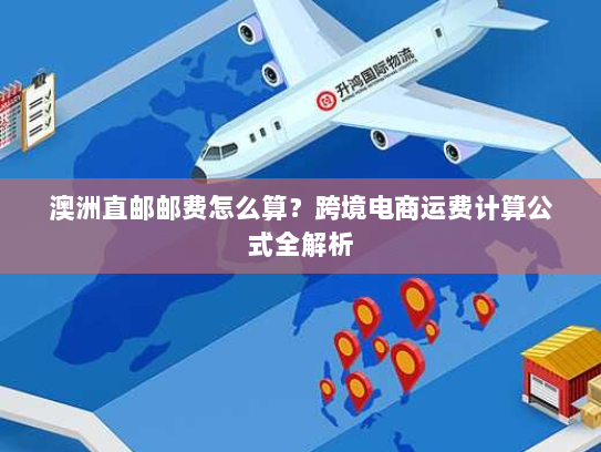 澳洲直邮邮费怎么算？跨境电商运费计算公式全解析