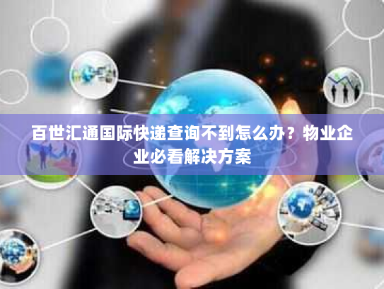 百世汇通国际快递查询不到怎么办?物业企业必看解决方案 百世汇通国际快递查询不到怎么办?物业企业必看解决方案