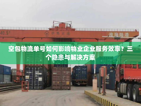空包物流单号如何影响物业企业服务效率？三个隐患与解决方案