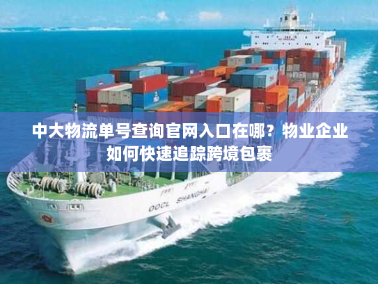中大物流单号查询官网入口在哪?物业企业如何快速追踪跨境包裹 中大物流单号查询官网入口在哪?物业企业如何快速追踪跨境包裹