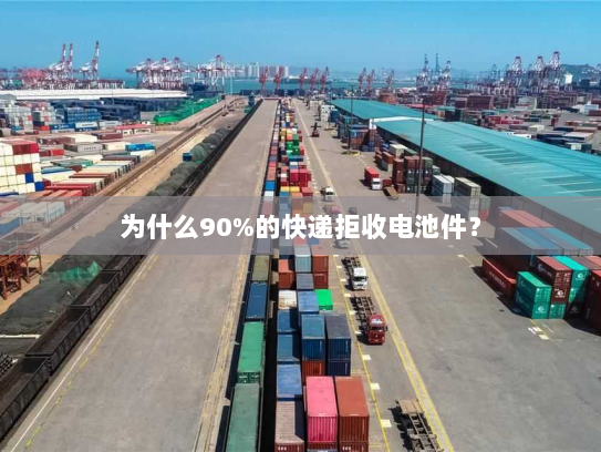 为什么90%的快递拒收电池件? 为什么90%的快递拒收电池件?
