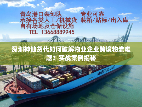 深圳神仙货代如何破解物业企业跨境物流难题？实战案例揭秘