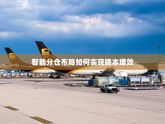 智能分仓布局如何实现降本增效