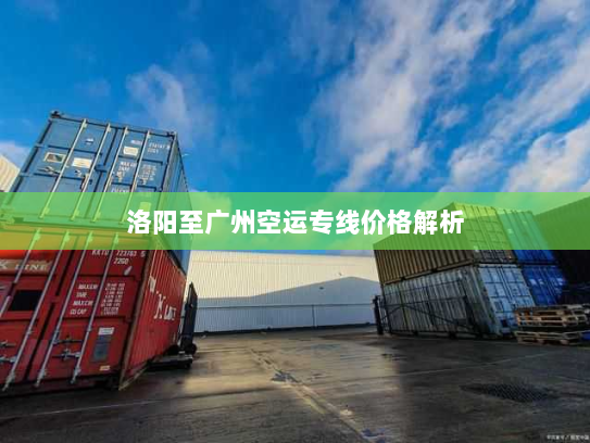 洛阳至广州空运专线价格解析