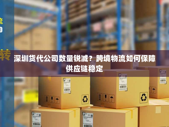 深圳货代公司数量锐减？跨境物流如何保障供应链稳定
